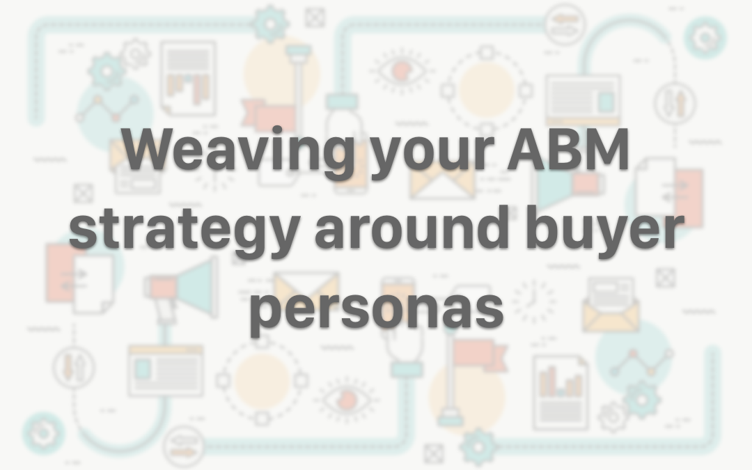 Weaving your ABM Strategy Around Buyer Personas
